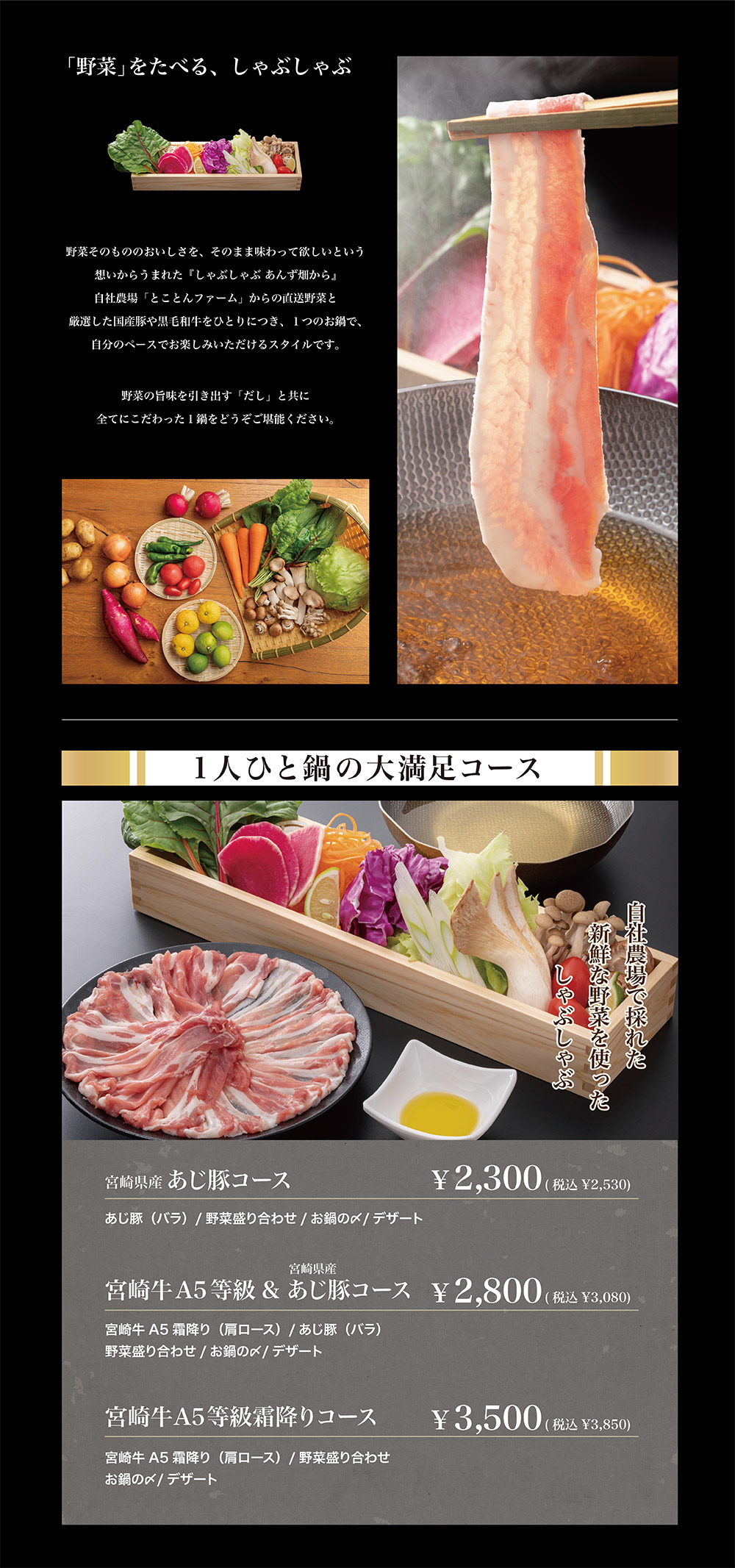 自社農場「とことんファーム」からの直送野菜と厳選した国産豚や黒毛和牛をひとりにつき、１つのお鍋で、自分のペースでお楽しみいただけるスタイルです。
